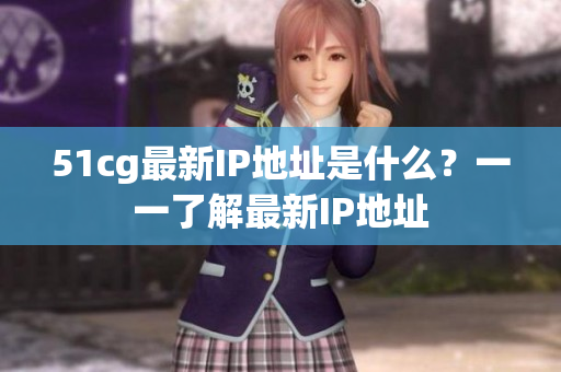 51cg最新IP地址是什么？一一了解最新IP地址