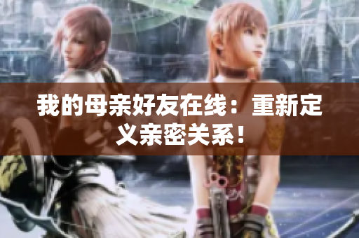 我的母亲好友在线：重新定义亲密关系！