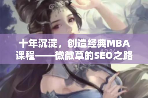 十年沉淀，创造经典MBA课程——微微草的SEO之路