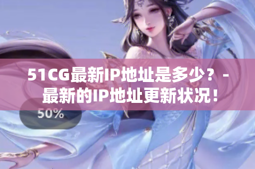51CG最新IP地址是多少？- 最新的IP地址更新状况！