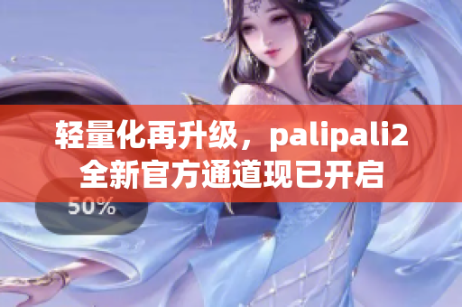 轻量化再升级，palipali2全新官方通道现已开启
