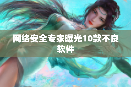 网络安全专家曝光10款不良软件