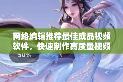 网络编辑推荐最佳成品视频软件，快速制作高质量视频“