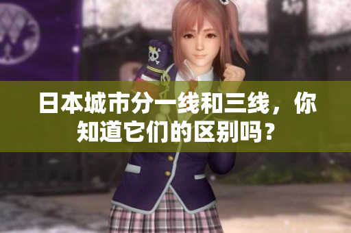 日本城市分一线和三线，你知道它们的区别吗？