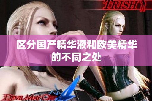区分国产精华液和欧美精华的不同之处