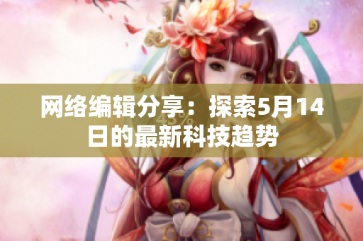网络编辑分享：探索5月14日的最新科技趋势