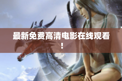 最新免费高清电影在线观看！