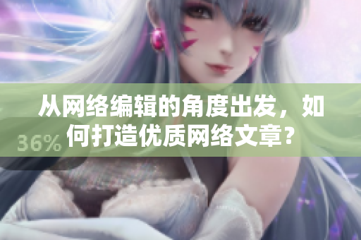 从网络编辑的角度出发，如何打造优质网络文章？