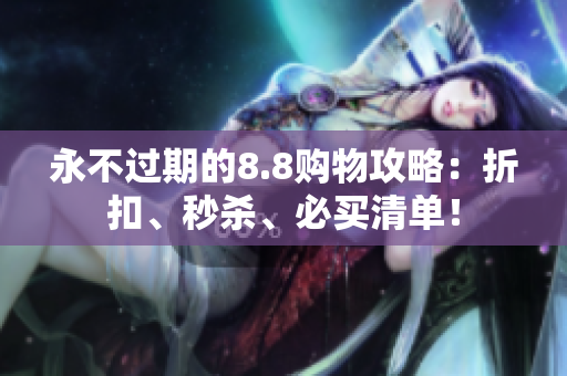 永不过期的8.8购物攻略：折扣、秒杀、必买清单！