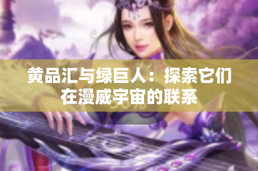 黄品汇与绿巨人：探索它们在漫威宇宙的联系