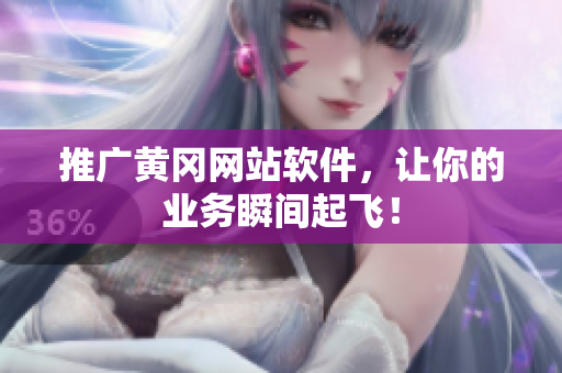 推广黄冈网站软件，让你的业务瞬间起飞！