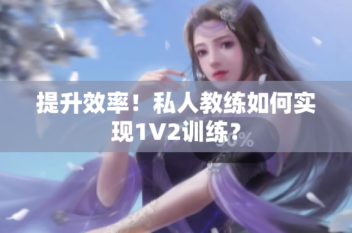 提升效率！私人教练如何实现1V2训练？