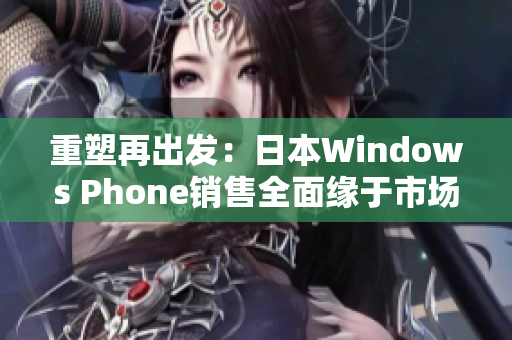 重塑再出发：日本Windows Phone销售全面缘于市场需求低迷