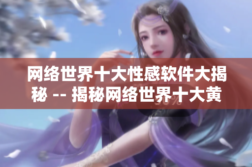 网络世界十大性感软件大揭秘 -- 揭秘网络世界十大黄色软件