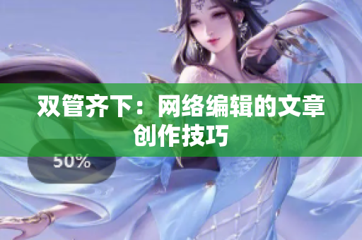 双管齐下：网络编辑的文章创作技巧