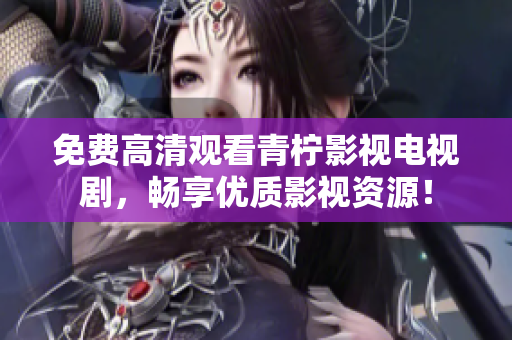 免费高清观看青柠影视电视剧，畅享优质影视资源！
