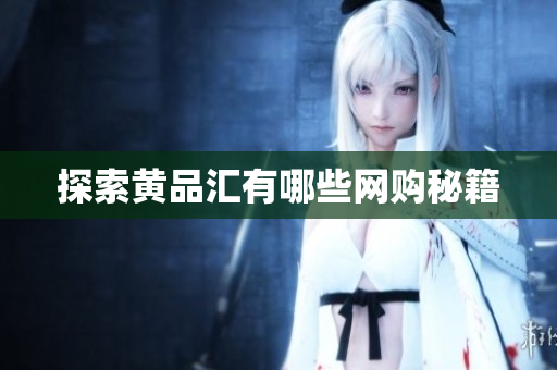 探索黄品汇有哪些网购秘籍