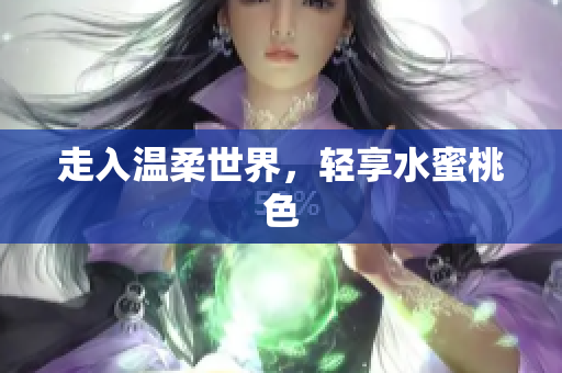走入温柔世界，轻享水蜜桃色