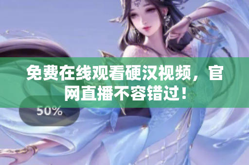 免费在线观看硬汉视频，官网直播不容错过！