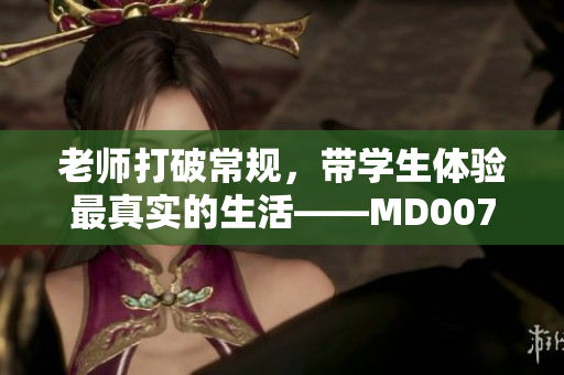 老师打破常规，带学生体验最真实的生活——MD0076家访