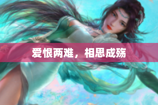 爱恨两难，相思成殇