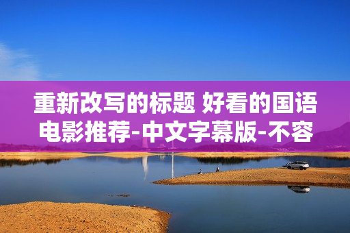 重新改写的标题 好看的国语电影推荐-中文字幕版-不容错过！ 44字