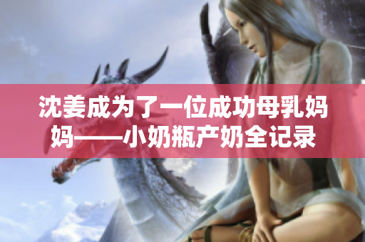 沈姜成为了一位成功母乳妈妈——小奶瓶产奶全记录