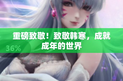 重磅致敬！致敬韩寒，成就成年的世界