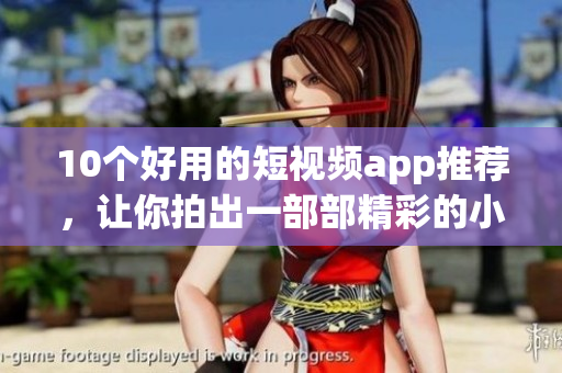 10个好用的短视频app推荐，让你拍出一部部精彩的小视频！