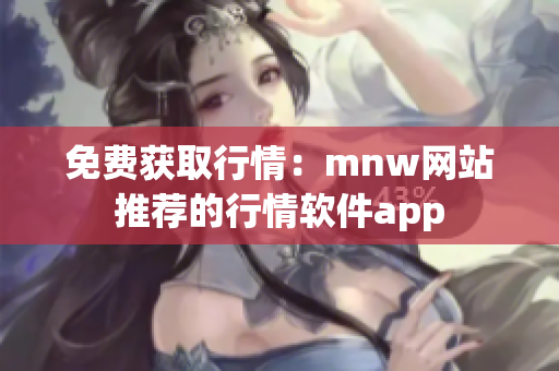 免费获取行情：mnw网站推荐的行情软件app