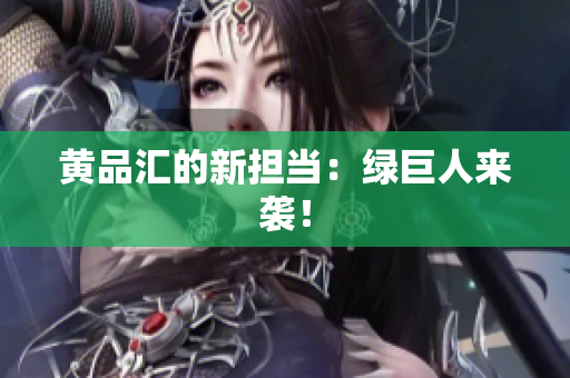 黄品汇的新担当：绿巨人来袭！