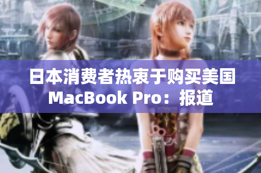 日本消费者热衷于购买美国MacBook Pro：报道