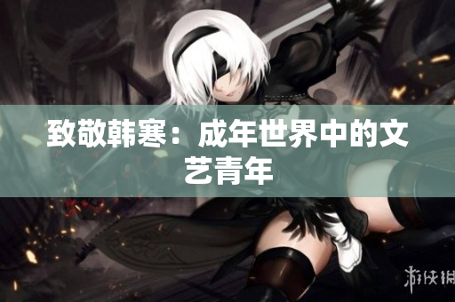致敬韩寒：成年世界中的文艺青年