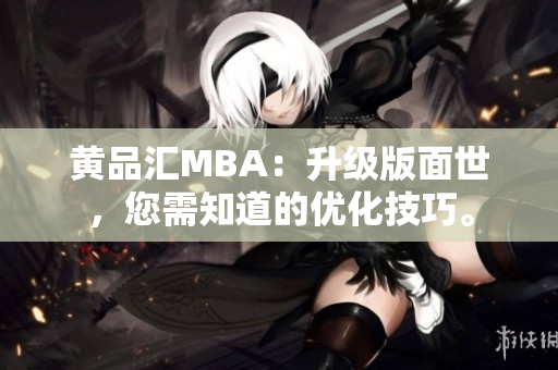 黄品汇MBA：升级版面世，您需知道的优化技巧。