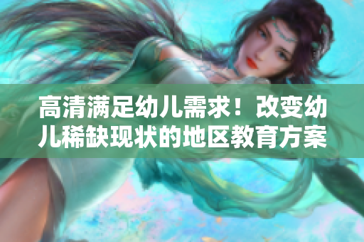 高清满足幼儿需求！改变幼儿稀缺现状的地区教育方案
