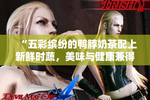 “五彩缤纷的鸭脖奶茶配上新鲜时蔬，美味与健康兼得”