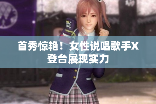 首秀惊艳！女性说唱歌手X登台展现实力