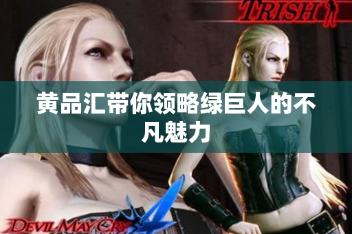 黄品汇带你领略绿巨人的不凡魅力