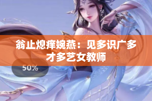 翁止熄痒婉燕：见多识广多才多艺女教师