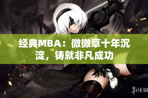 经典MBA：微微草十年沉淀，铸就非凡成功