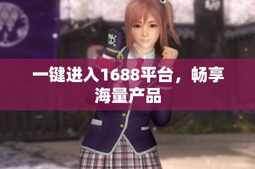 一键进入1688平台，畅享海量产品