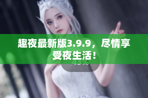 趣夜最新版3.9.9，尽情享受夜生活！