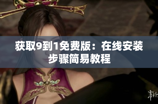 获取9到1免费版：在线安装步骤简易教程