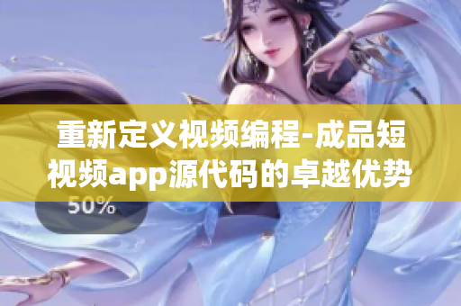 重新定义视频编程-成品短视频app源代码的卓越优势