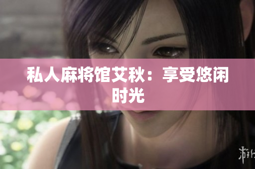 私人麻将馆艾秋：享受悠闲时光