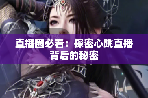 直播圈必看：探密心跳直播背后的秘密
