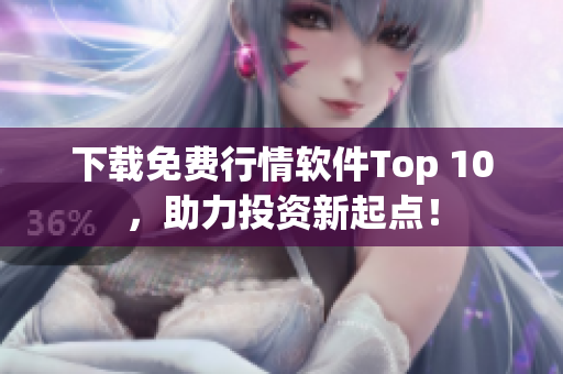 下载免费行情软件Top 10，助力投资新起点！