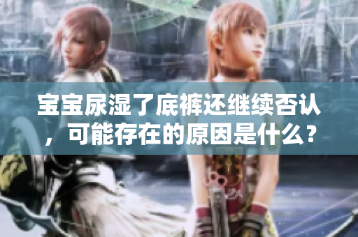 宝宝尿湿了底裤还继续否认，可能存在的原因是什么？