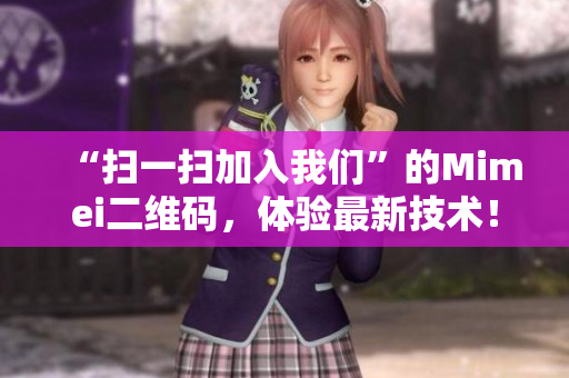 “扫一扫加入我们”的Mimei二维码，体验最新技术！