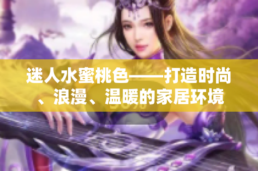 迷人水蜜桃色——打造时尚、浪漫、温暖的家居环境